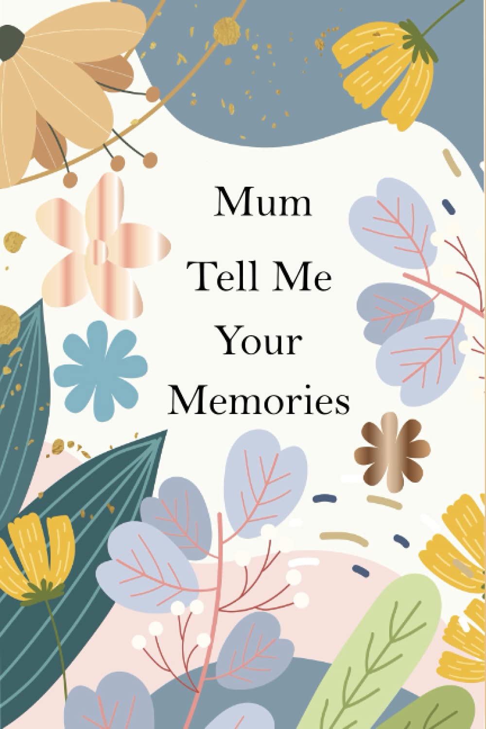 Mum, Tell Me Your Memories: A Mother’s Guided Life Story Journal To Fill In And Give Back