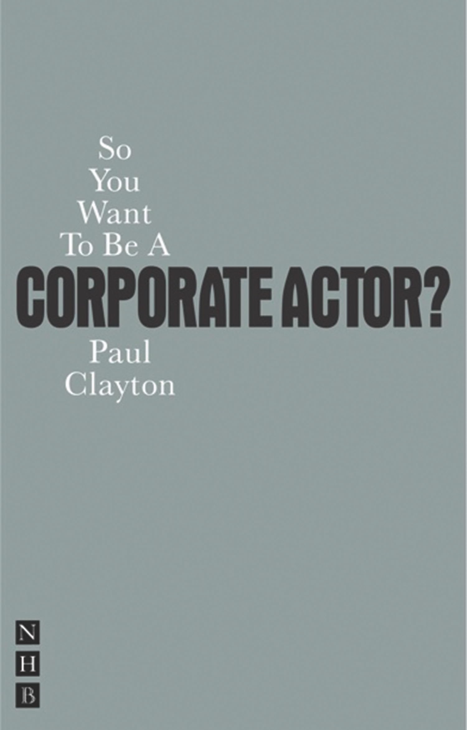 So You Want To Be A Corporate Actor? (So You Want To Be...? career guides)