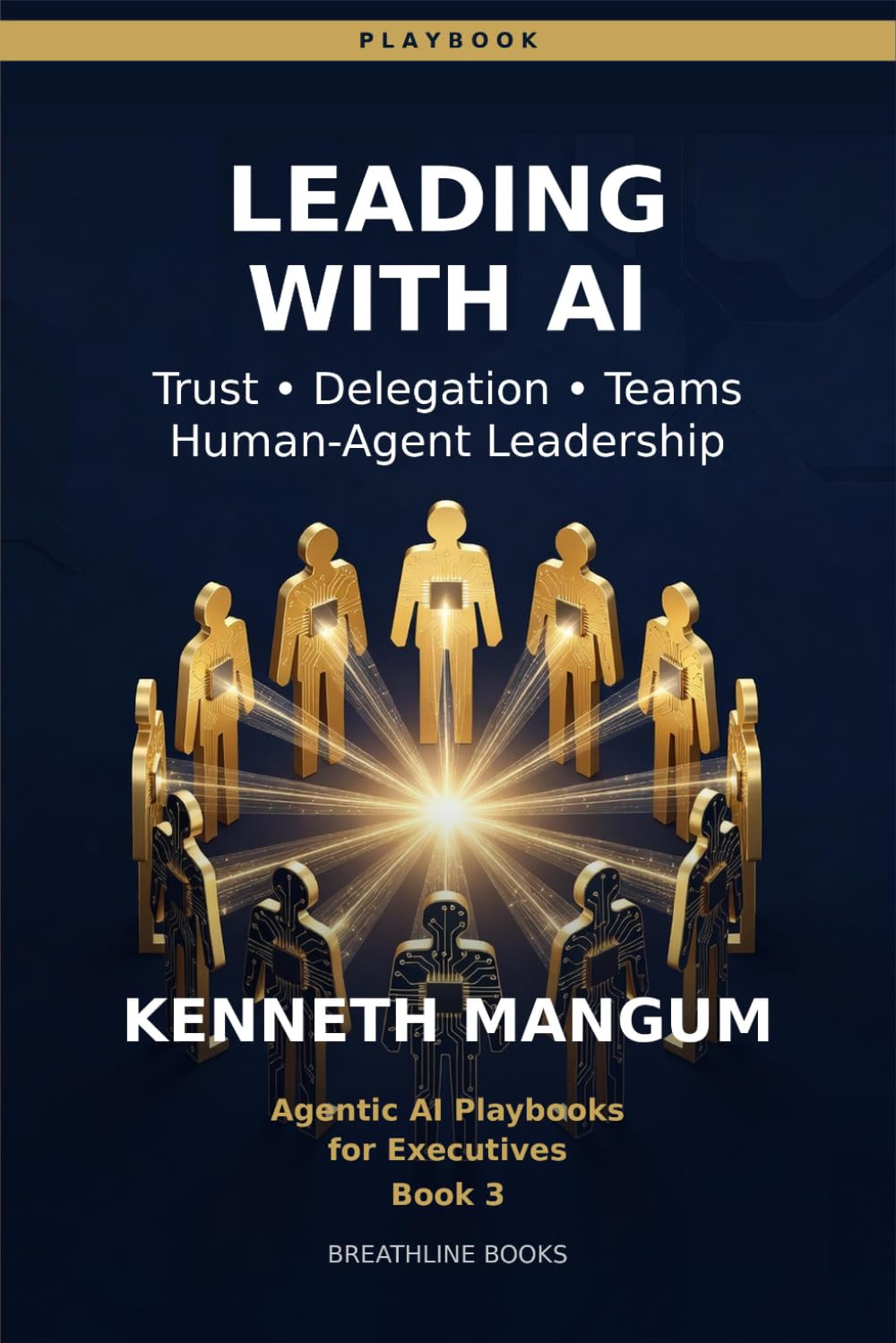 Leading with AI Agents: Trust, Delegation, and Accountability — Managing the Workforce of the Future (Agentic AI Playbooks for Executives)