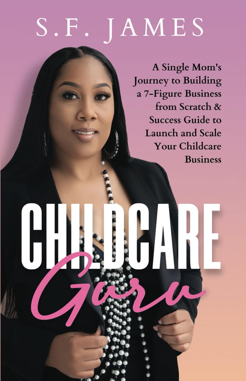 Childcare Guru: A Single Mom's Journey to Building a 7-Figure Business from Scratch & a Success Guide to Launch and Scale Your Childcare Business