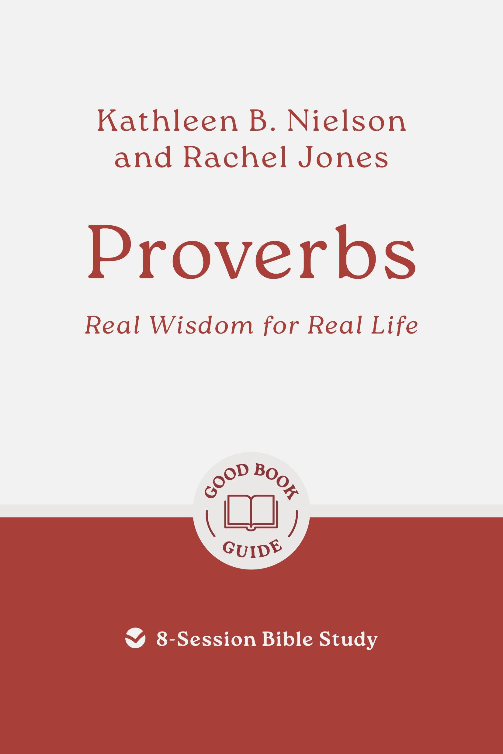 Proverbs: Real Wisdom for Real Life: 8-Session Bible Study (Easy-to-use Bible-study workbook with discussion questions and Leader’s Guide included, great for small groups) (Good Book Guides)