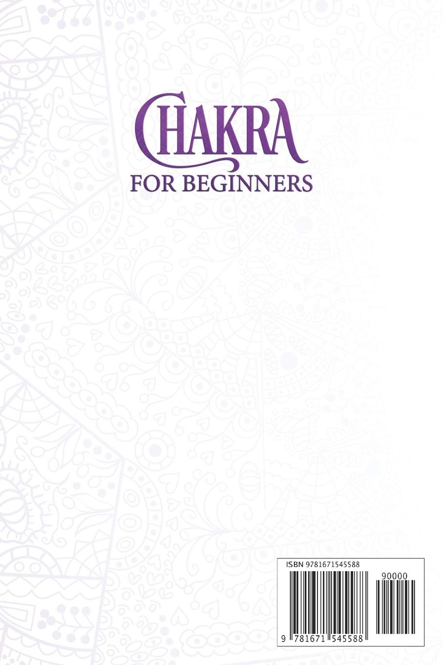 Chakras for Beginners: The Guide on How to Balance Them and Start Healing Body and Mind Through Meditation for Awakening the power of Chakras Root, Sacral, Solar, Heart, Throat, Third Eye and Crow