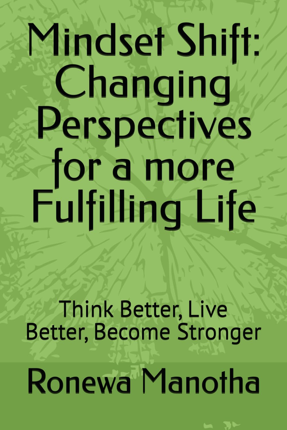 Mindset Shift: Changing Perspectives for a more Fulfilling Life: Think Better, Live Better, Become Stronger