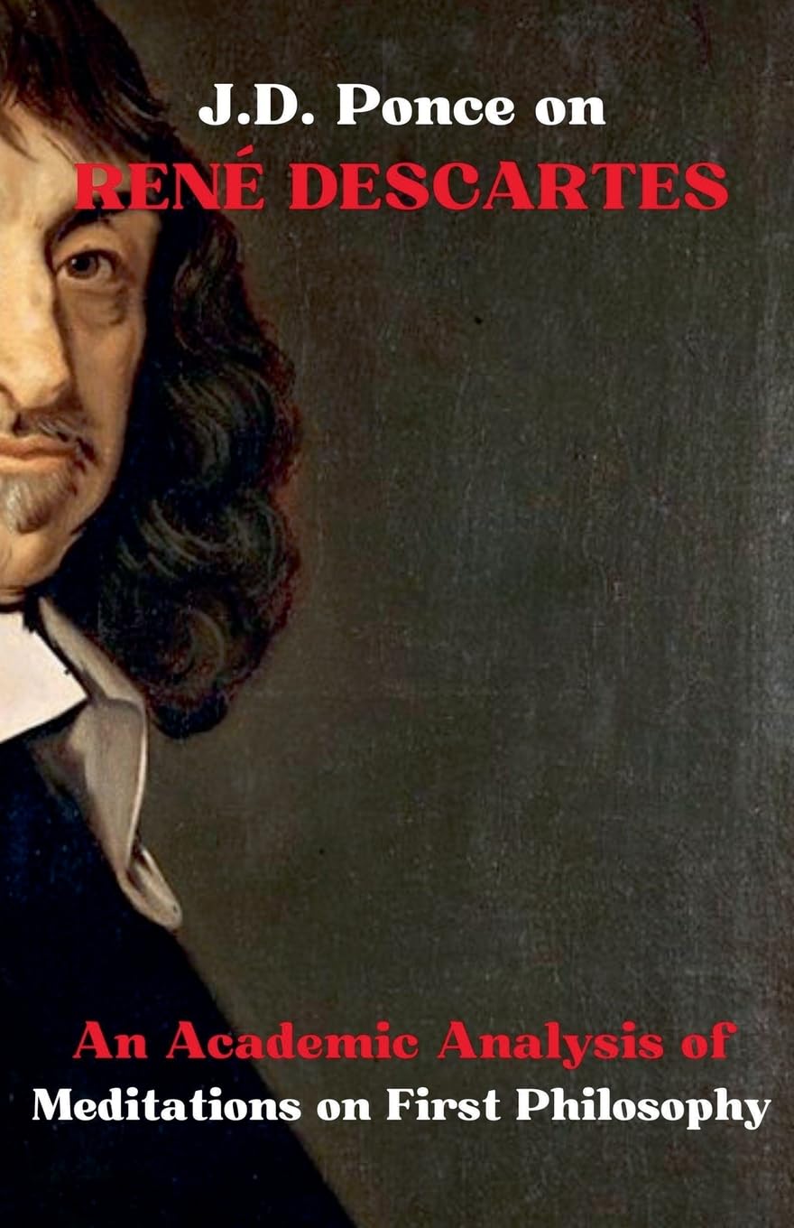 J.D. Ponce on René Descartes: An Academic Analysis of Meditations on First Philosophy: 1 (Rationalism)