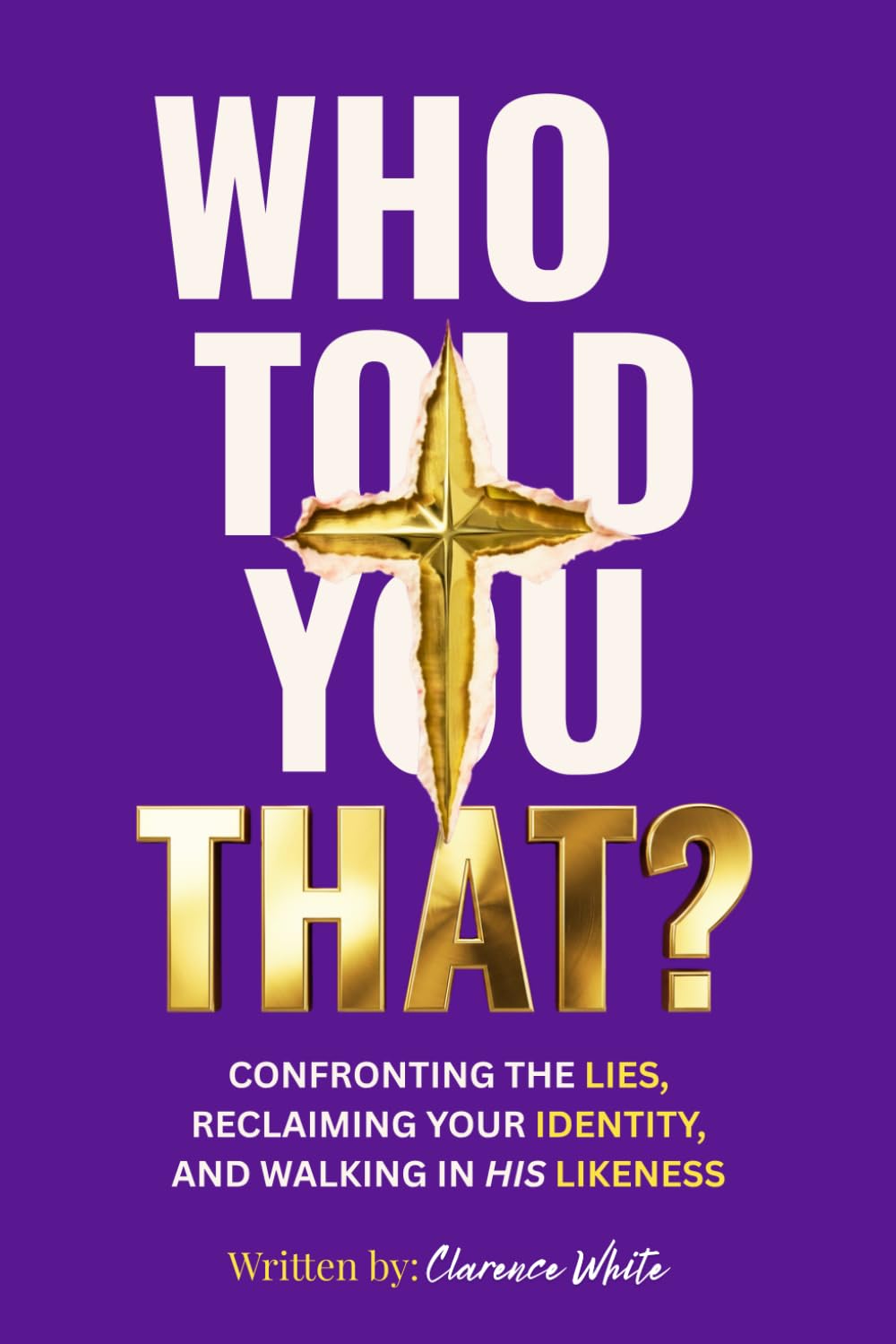 WHO TOLD YOU THAT?: CONFRONTING THE LIES, RECLAIMING YOUR IDENTITY, AND WALKING IN HIS LIKENESS