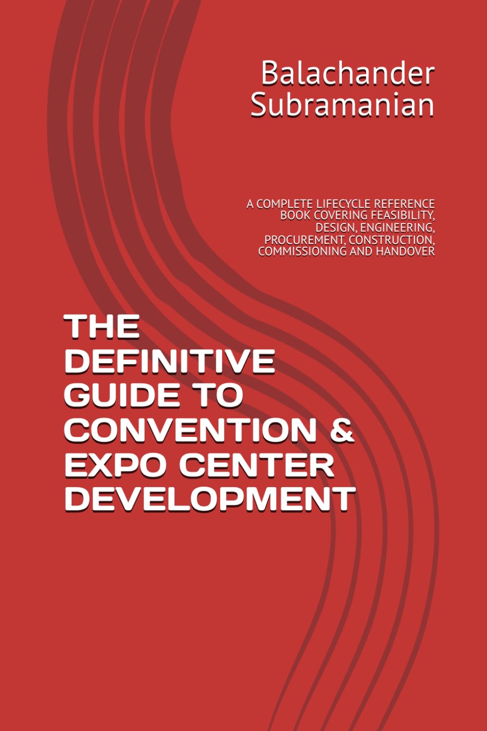 THE DEFINITIVE GUIDE TO CONVENTION & EXPO CENTER DEVELOPMENT: A COMPLETE LIFECYCLE REFERENCE BOOK COVERING FEASIBILITY, DESIGN, ENGINEERING, PROCUREMENT, CONSTRUCTION, COMMISSIONING AND HANDOVER