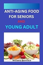 ANTI-AGING FOOD FOR SENIORS AND YOUNG ADULT: Natural Nourishment: Harnessing the Power of Food for Youthful Radiance