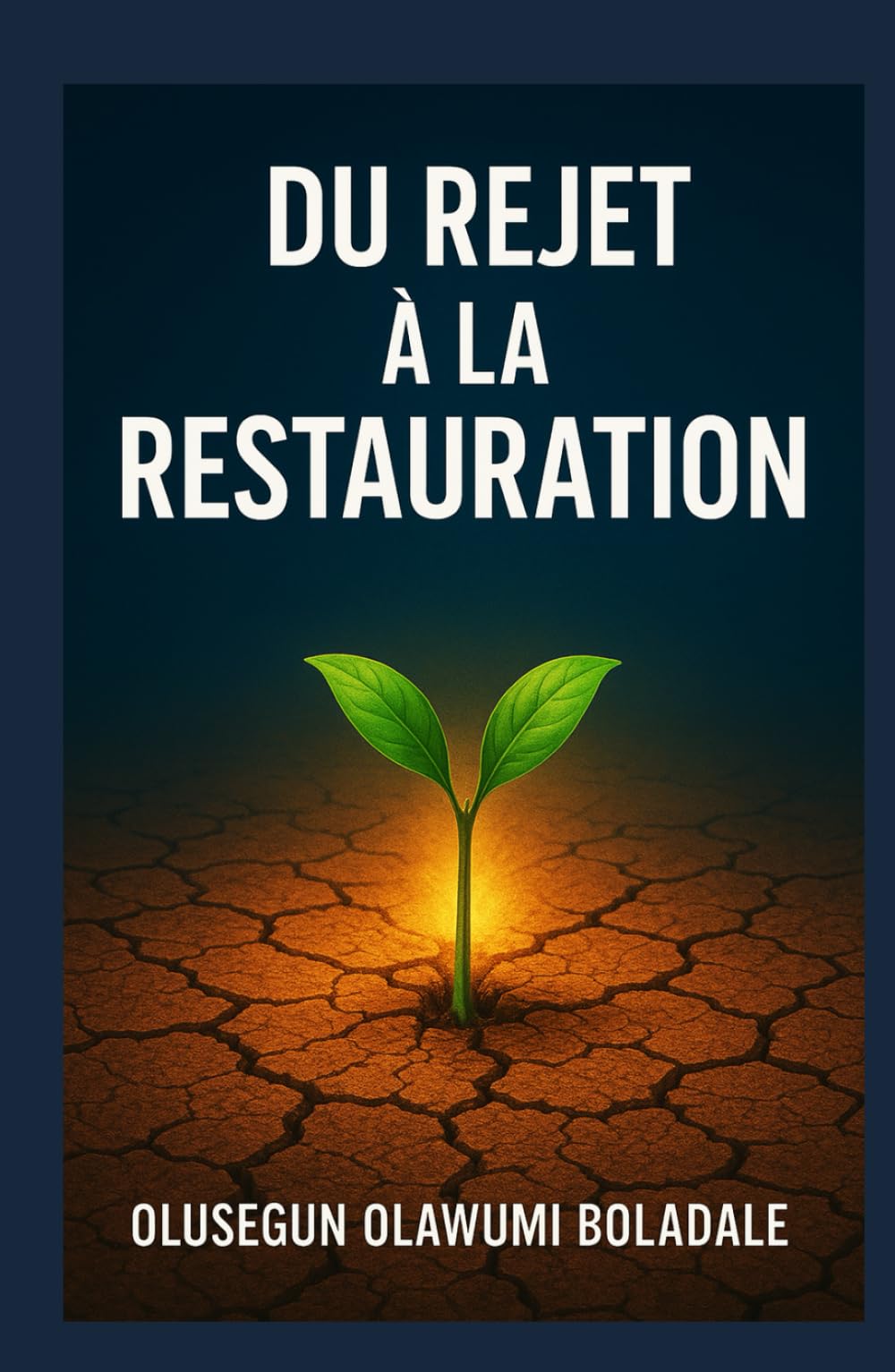 DU REJET À LA RESTAURATION: Un chemin de guérison fondé sur la foi après le rejet pour les cœurs brisés, les blessés et les oubliés