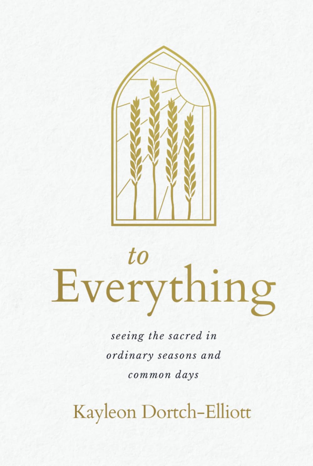 To Everything: Seeing the Sacred in Ordinary Seasons and Common Days