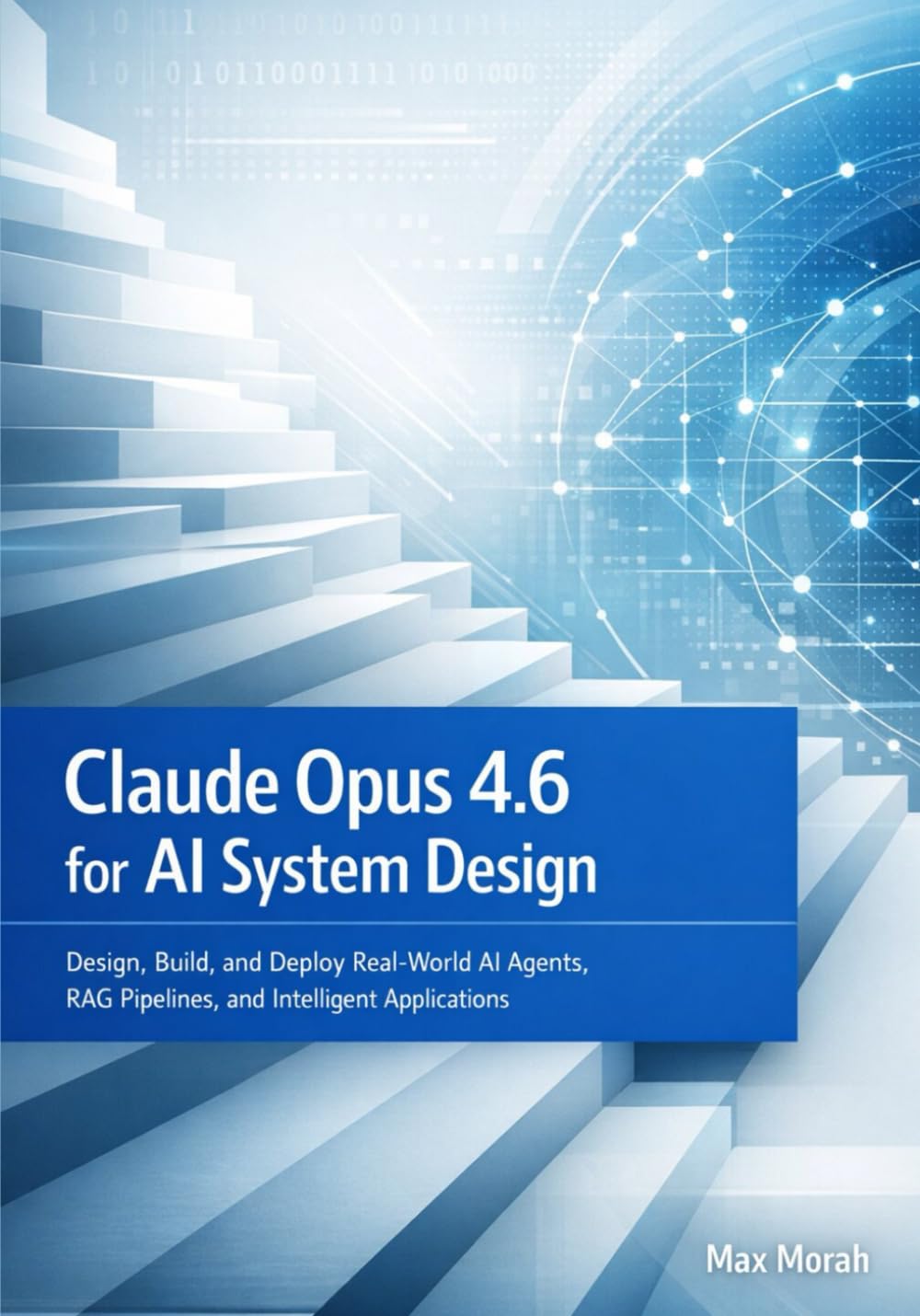 Claude Opus 4.6 for AI System Design: Design, Build, and Deploy Real-World AI Agents, RAG Pipelines, and Intelligent Applications