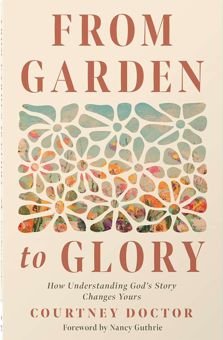 From Garden to Glory: How Understanding God’s Story Changes Yours