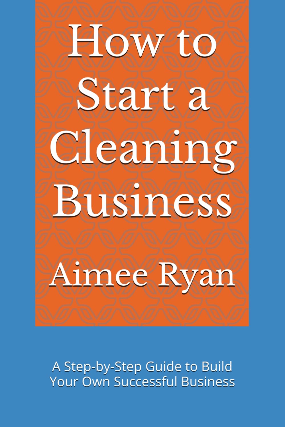 How to Start a Cleaning Business: A Step-by-Step Guide to Build Your Own Successful Business
