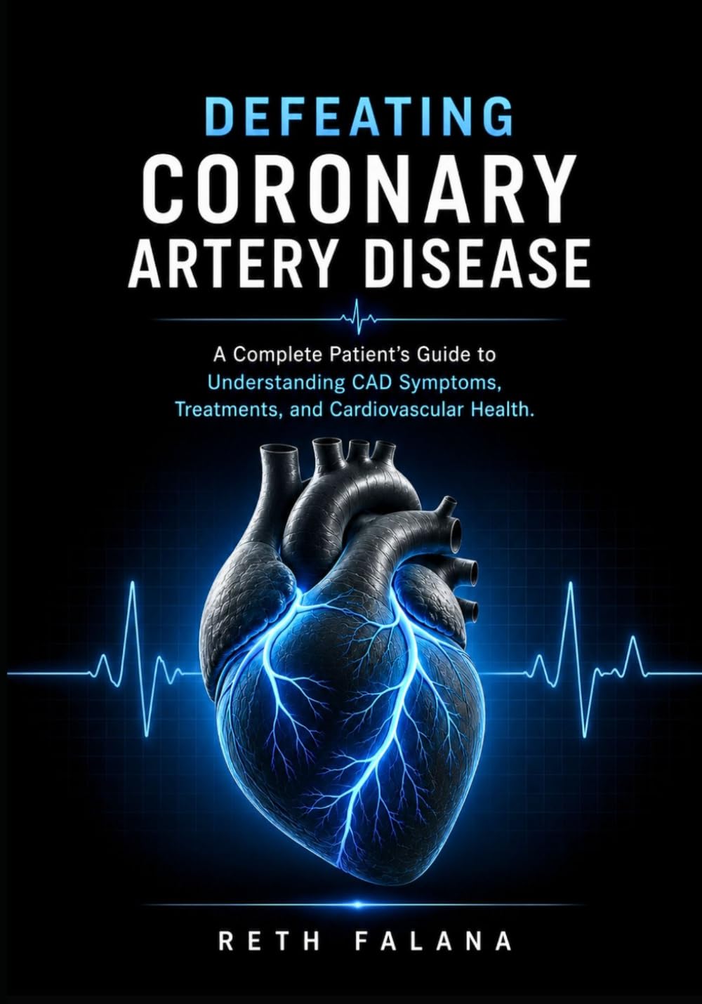 Defeating Coronary Artery Disease: A Complete Patient's Guide to Understanding CAD Symptoms, Treatments, and Cardiovascular Health. (The ... Guide Series: The Heart Conditions Explained)