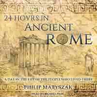 24 Hours in Ancient Rome: A Day in the Life of the People