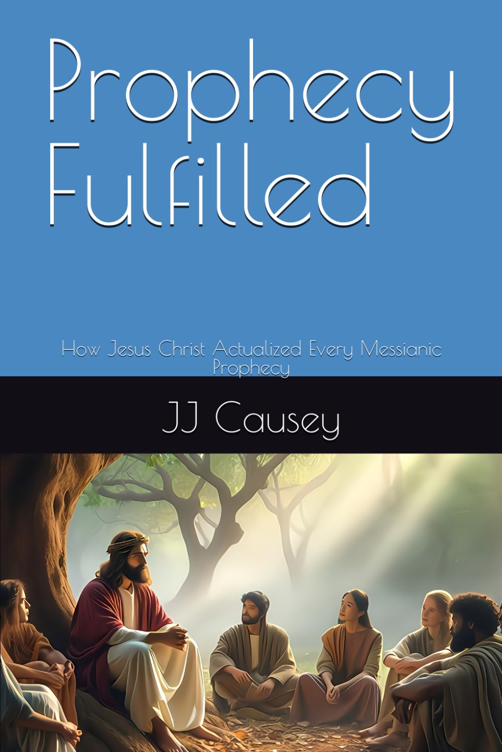 Prophecy Fulfilled: How Jesus Christ Actualized Every Messianic Prophecy
