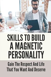 Skills To Build A Magnetic Personality: Gain The Respect And Life That You Want And Deserve: What Makes A Magnetic Personality