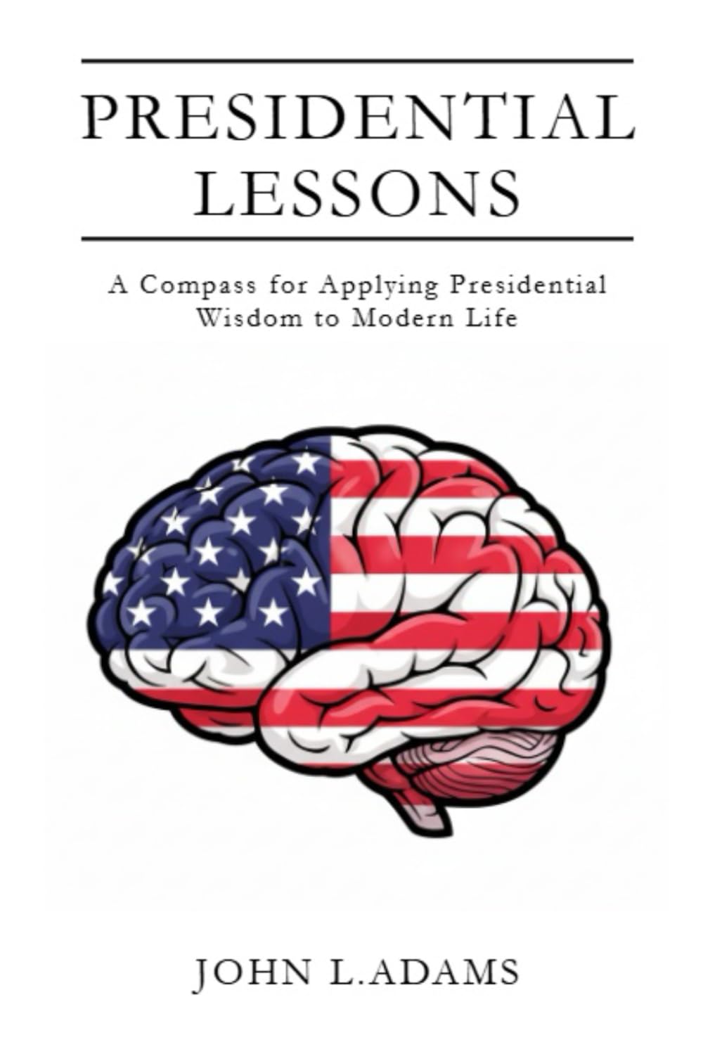 Presidential Lessons: A Compass for Applying Presidential Wisdom to Modern Life