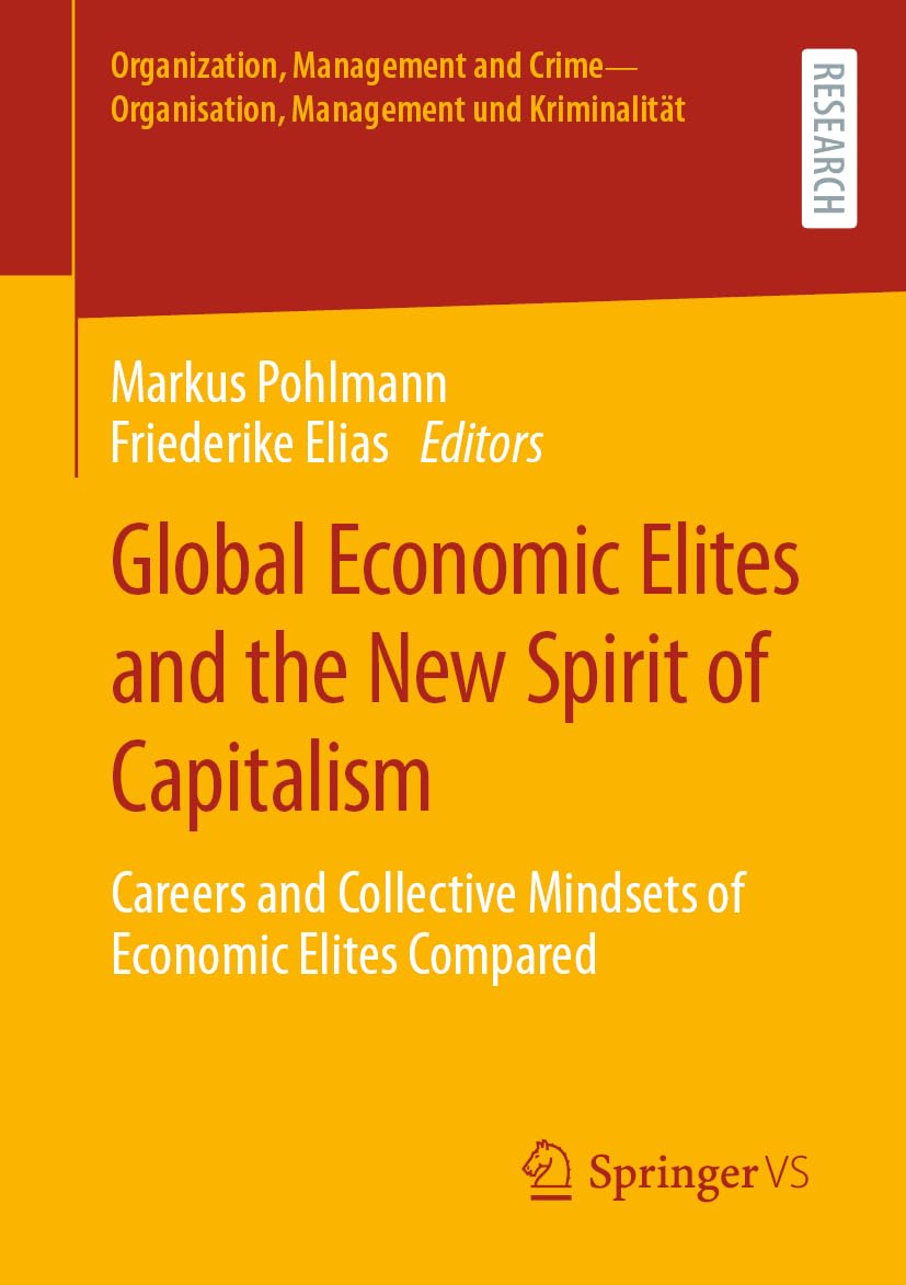 Global Economic Elites and the New Spirit of Capitalism: Careers and Collective Mindsets of Economic Elites Compared (Organization, Management and Crime - Organisation, Management und Kriminalitat)