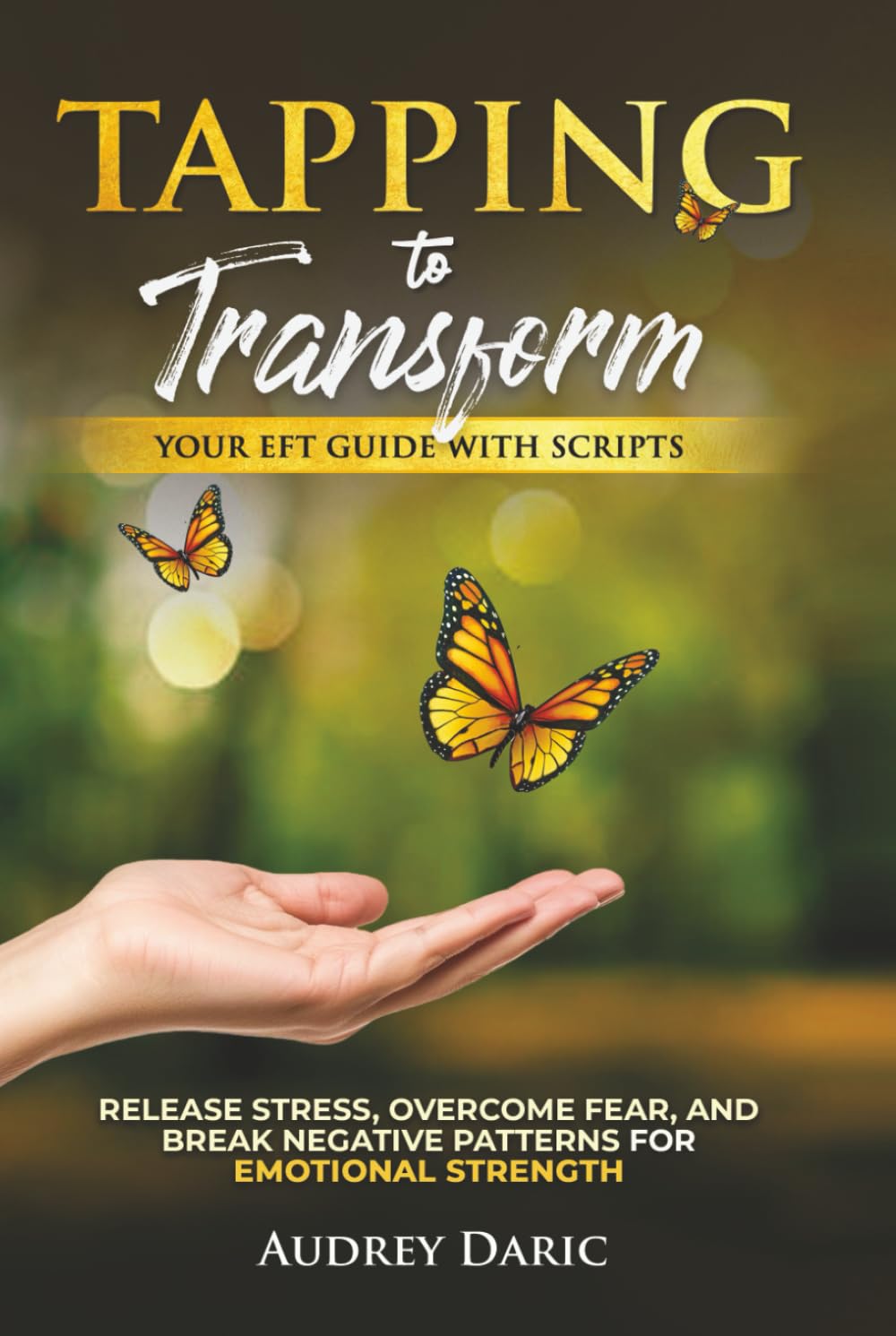 Tapping to Transform: Your EFT Guide with Scripts to Release Stress, Overcome Fear, and Break Negative Patterns for Emotional Strength