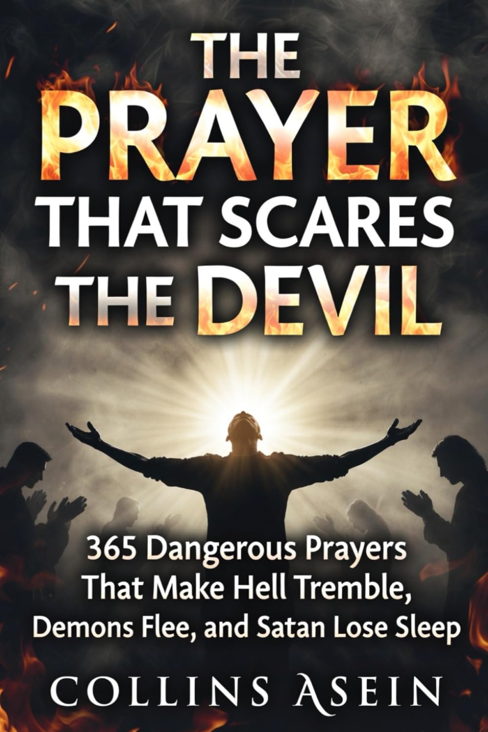 The Prayer That Scares The Devil: 365 Dangerous Prayers That Make Hell Tremble, Demons Flee, and Satan Lose Sleep: Forbidden Prayers That Terrorize the Kingdom of Darknes