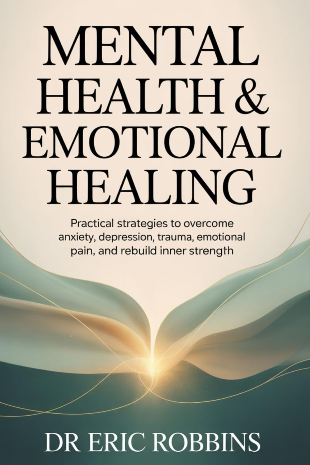 Mental Health & Emotional Healing: Practical Strategies to Overcome Anxiety, Depression, Trauma, Emotional Pain, and Rebuild Inner Strength