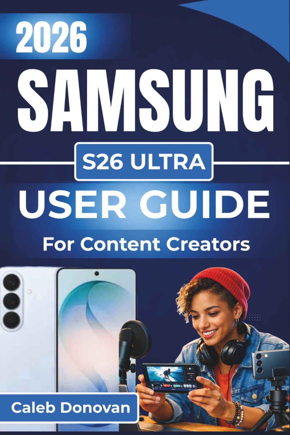 SAMSUNG S26 ULTRA USER GUIDE For Content Creators 2026: Capturing, Editing, and Sharing High-Quality Content with Ease While Optimizing Performance And Efficiency