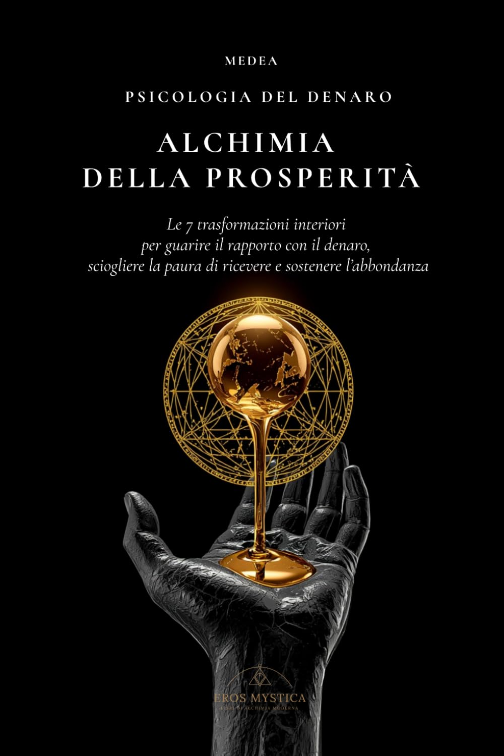 Alchimia della Prosperità: Le 7 trasformazioni interiori per guarire il rapporto con il denaro, sciogliere la paura di ricevere e sostenere l’abbondanza (Eros Mystica™ – Alchimia Moderna)