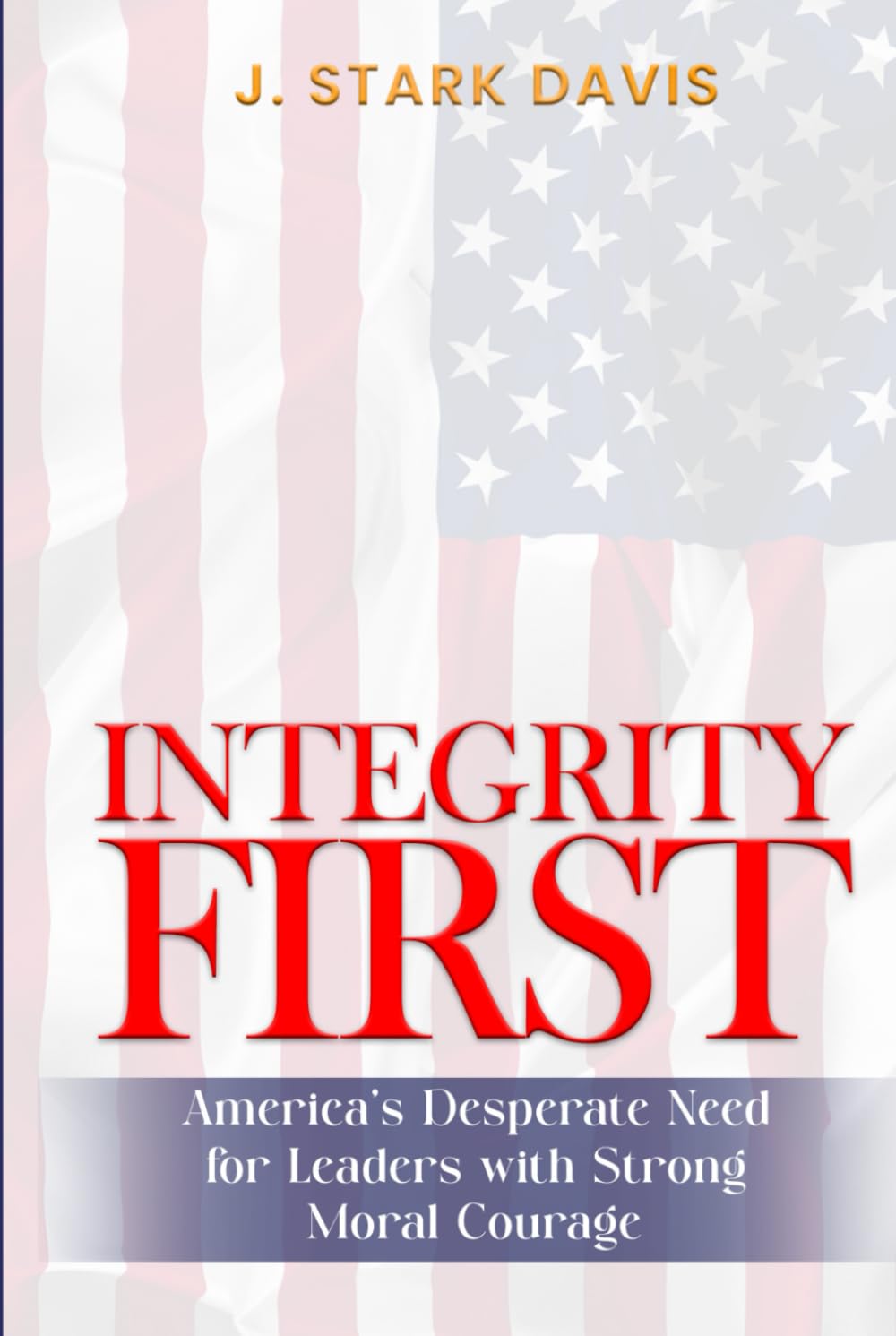 INTEGRITY FIRST: America’s Desperate Need for Leaders with Strong Moral Courage