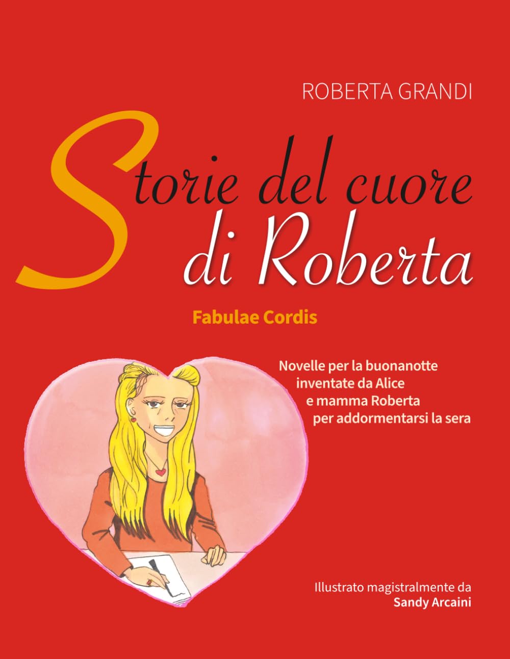 STORIE DEL CUORE DI ROBERTA - Fabulae Cordis: Novelle brevi inventate da Alice e mamma Roberta la sera per addormentarsi