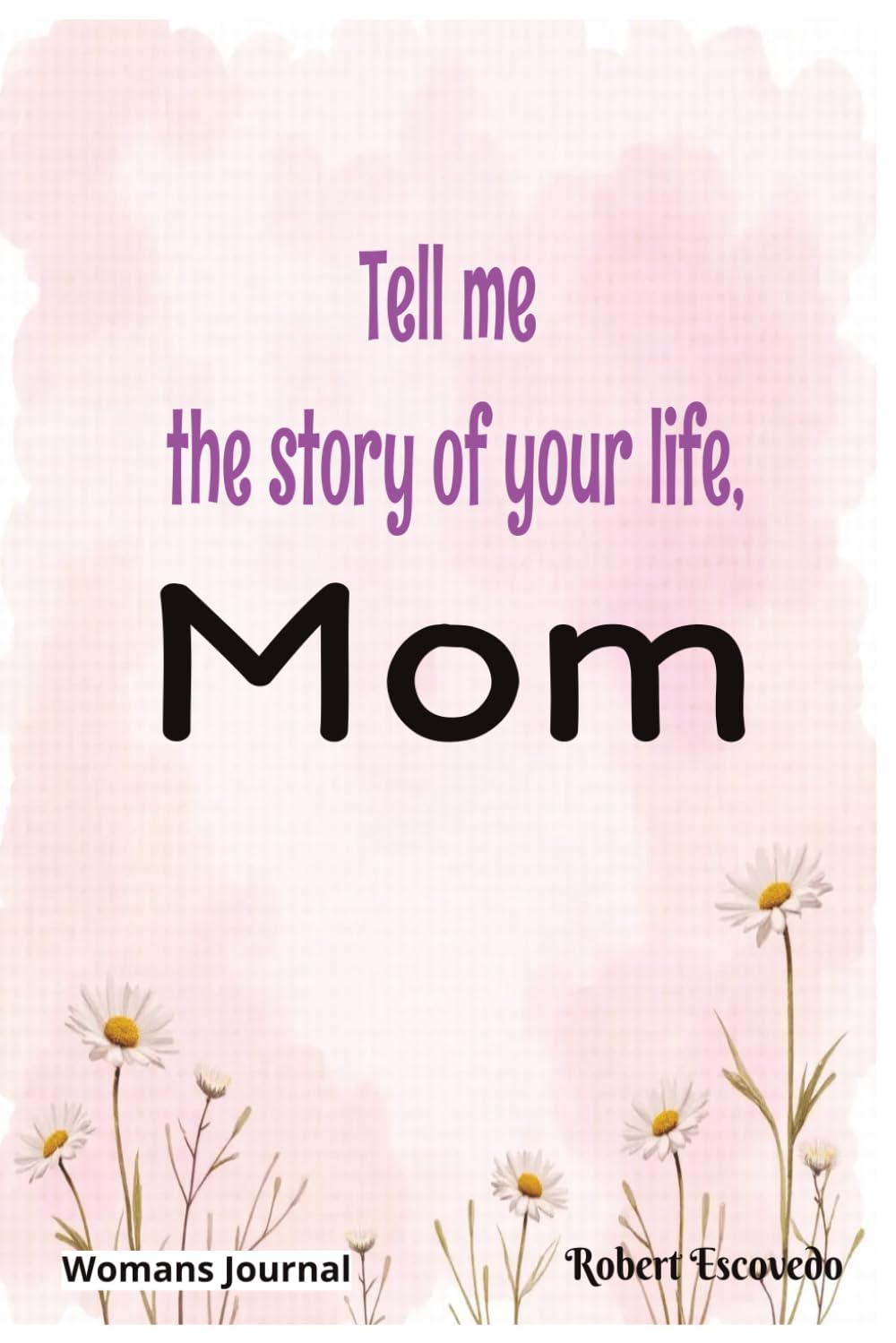 Tell me the story of your life Mom: Womans Journal