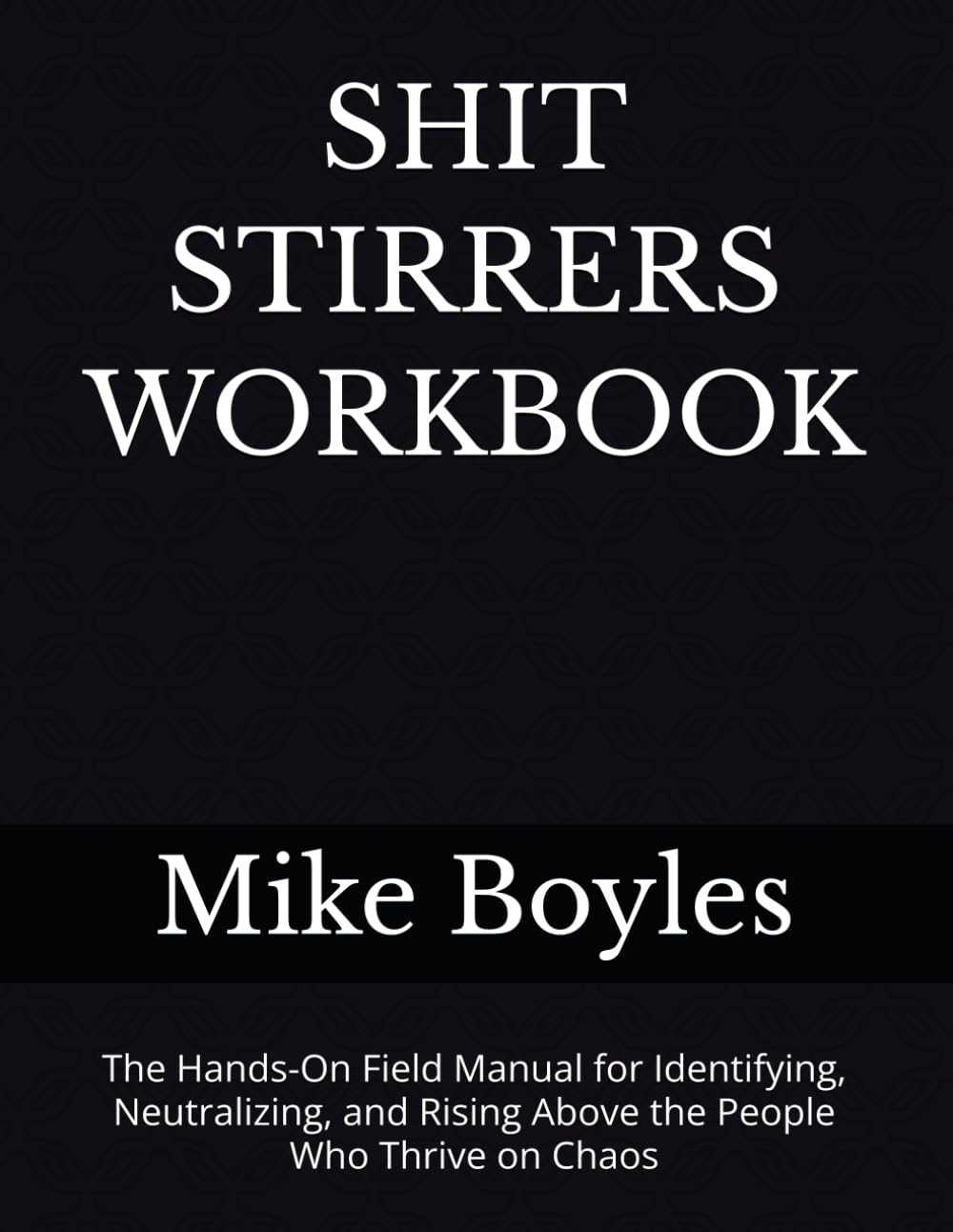 SHIT STIRRERS WORKBOOK: The Hands-On Field Manual for Identifying, Neutralizing, and Rising Above the People Who Thrive on Chaos