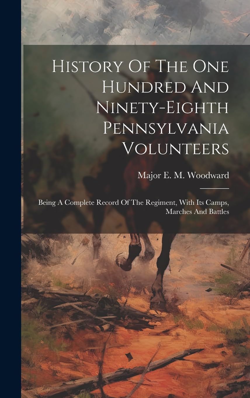 History Of The One Hundred And Ninety-eighth Pennsylvania Volunteers: Being A Complete Record Of The Regiment, With Its Camps, Marches And Battles