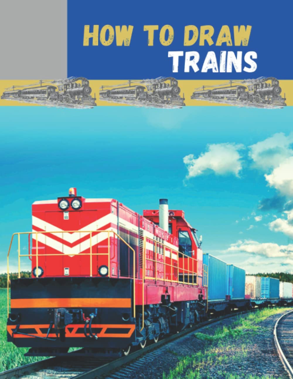 How To Draw Trains: A Step By Step Drawing Book For Kids To Learn Awesome Vehicles