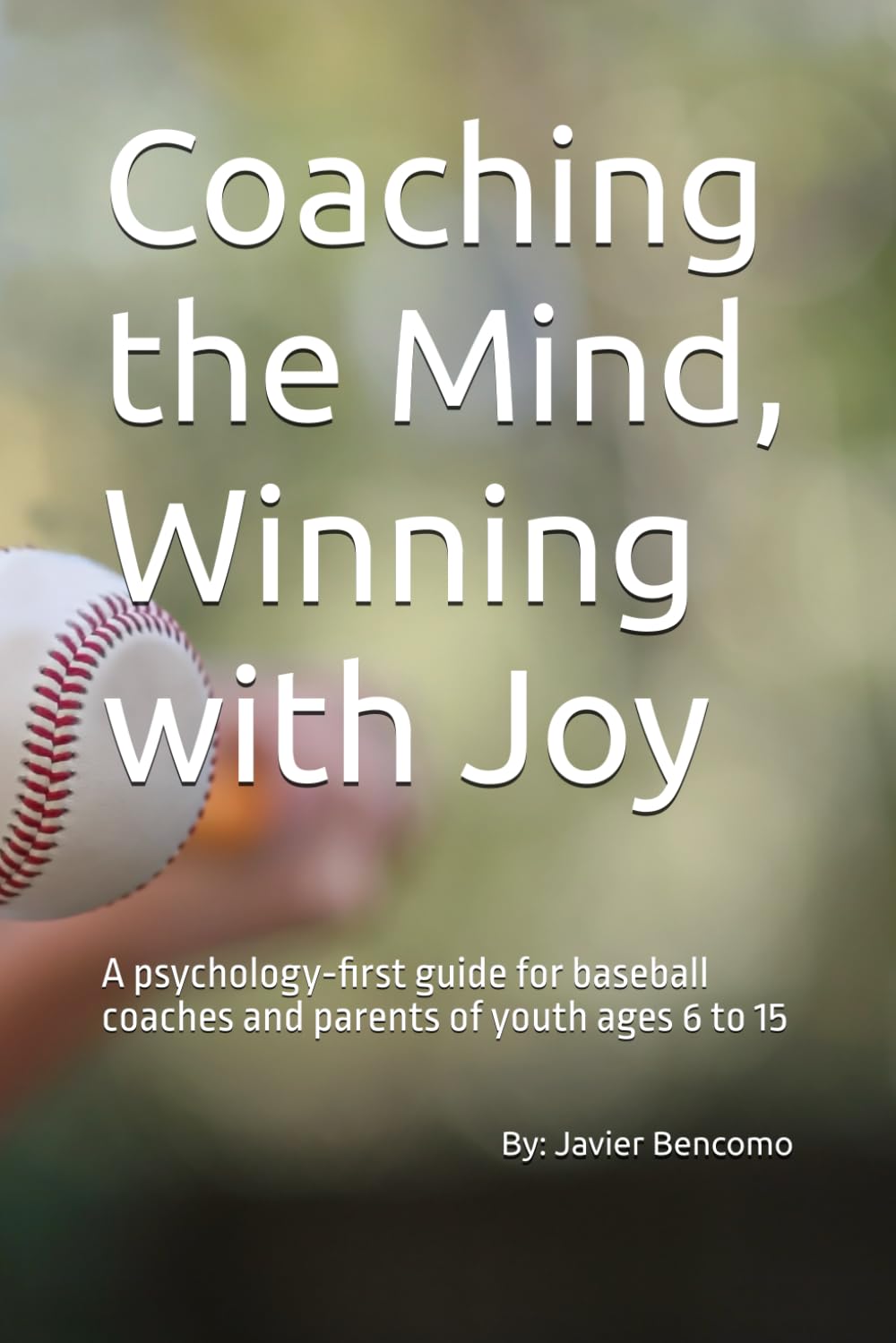 Coaching the Mind, Winning with Joy: A psychology‑first guide for baseball coaches and parents of youth ages 6 to 15