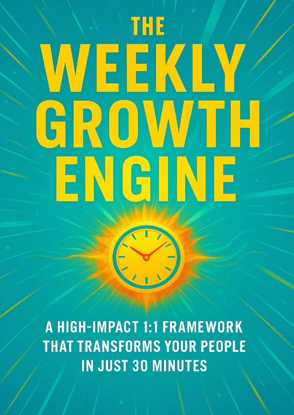 The Weekly Growth Engine: A High-Impact 1:1 Framework That Transforms Your People in Just 30 Minutes