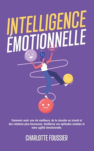Intelligence émotionnelle: Comment avoir une vie meilleure, de la réussite au travail et des relations plus heureuses. Améliorez vos aptitudes sociales et votre agilité émotionnelle.