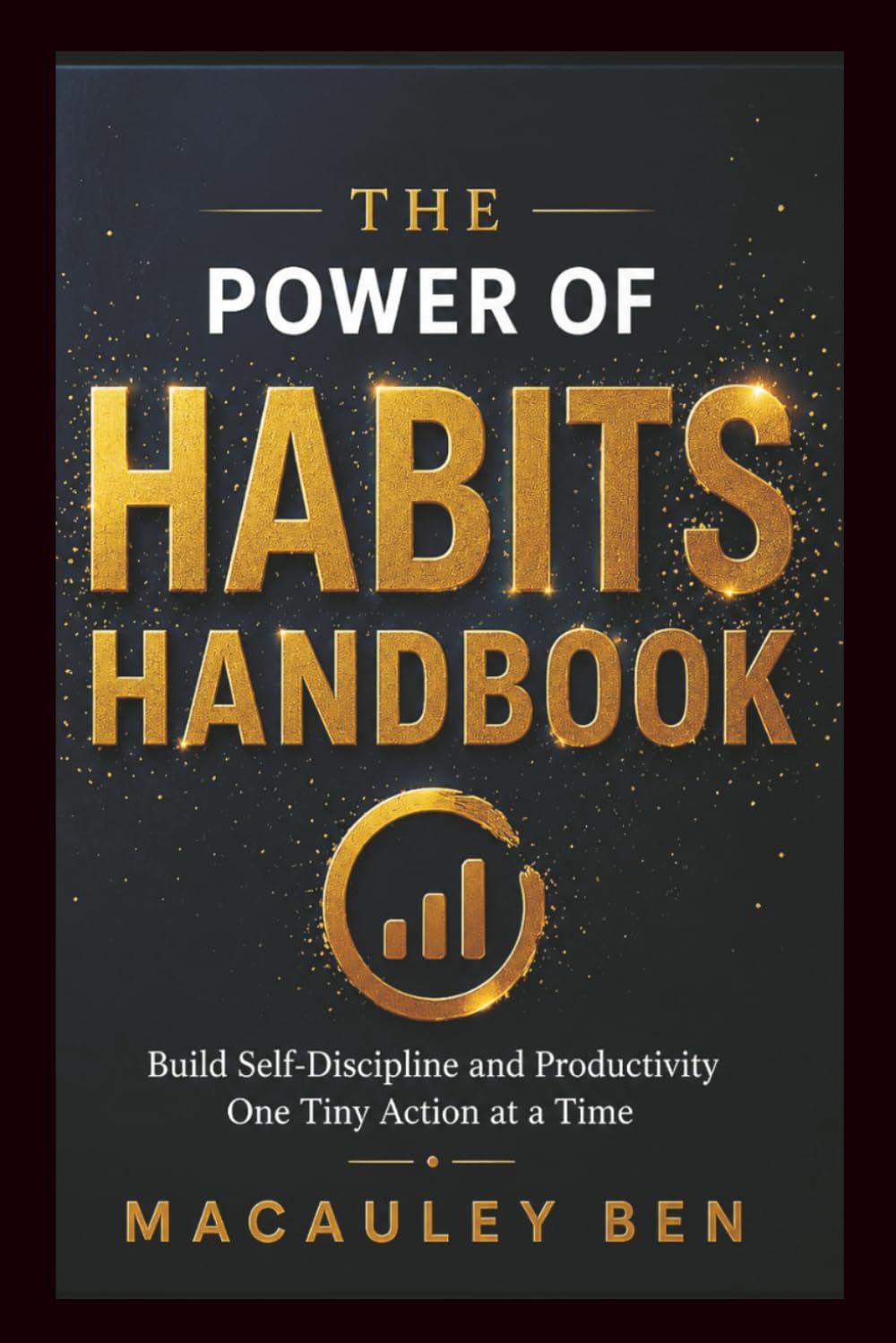 THE POWER OF HABITS HANDBOOK: Build Self-Discipline and Productivity One Tiny Action at a Time