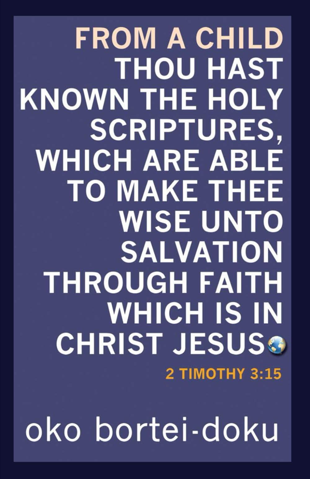 From a Child Thou Hast Known the Holy Scriptures Which are Able to Make thee Wise unto Salvation through Christ Jesus: 2 Timothy 3:15