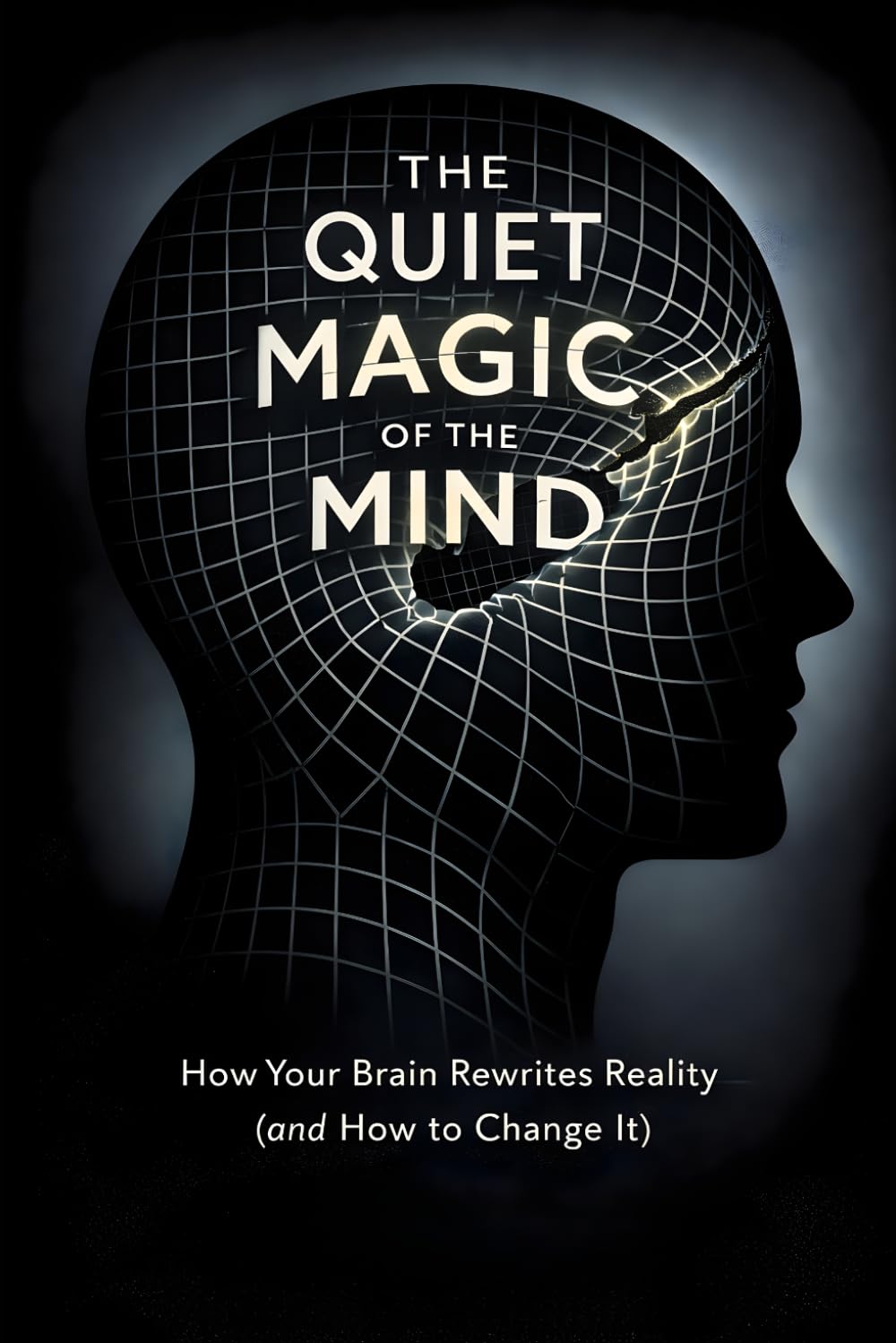 The Quiet Magic of the Mind: How Your Brain Rewrites Reality (and How to Change It)