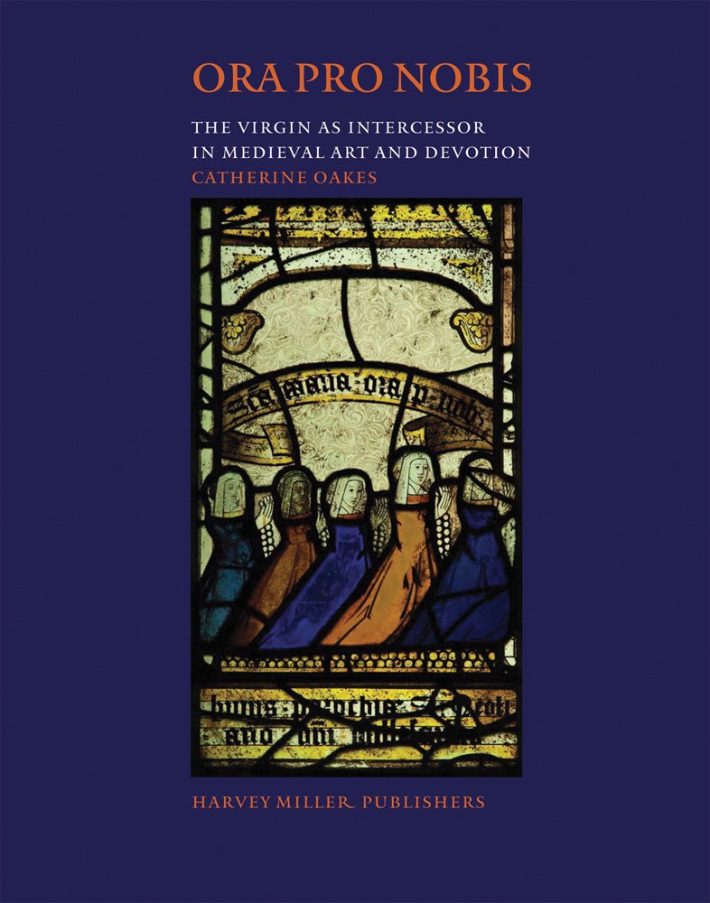 Ora Pro Nobis: The Virgin as Intercessor in Medieval Art and Devotion: 55 (Studies in Medieval and Early Renaissance Art History)
