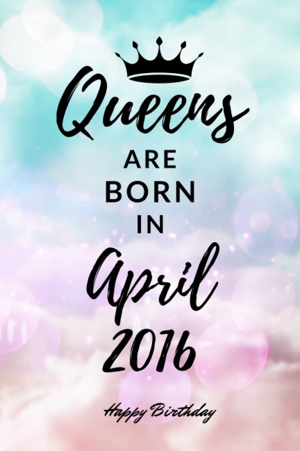 Queens are Born in April 2016: Personalized Journal Notebook Birthday Gift for Women born in April 2016 - Cute bday present for Her - 6x9 inches - 110pages