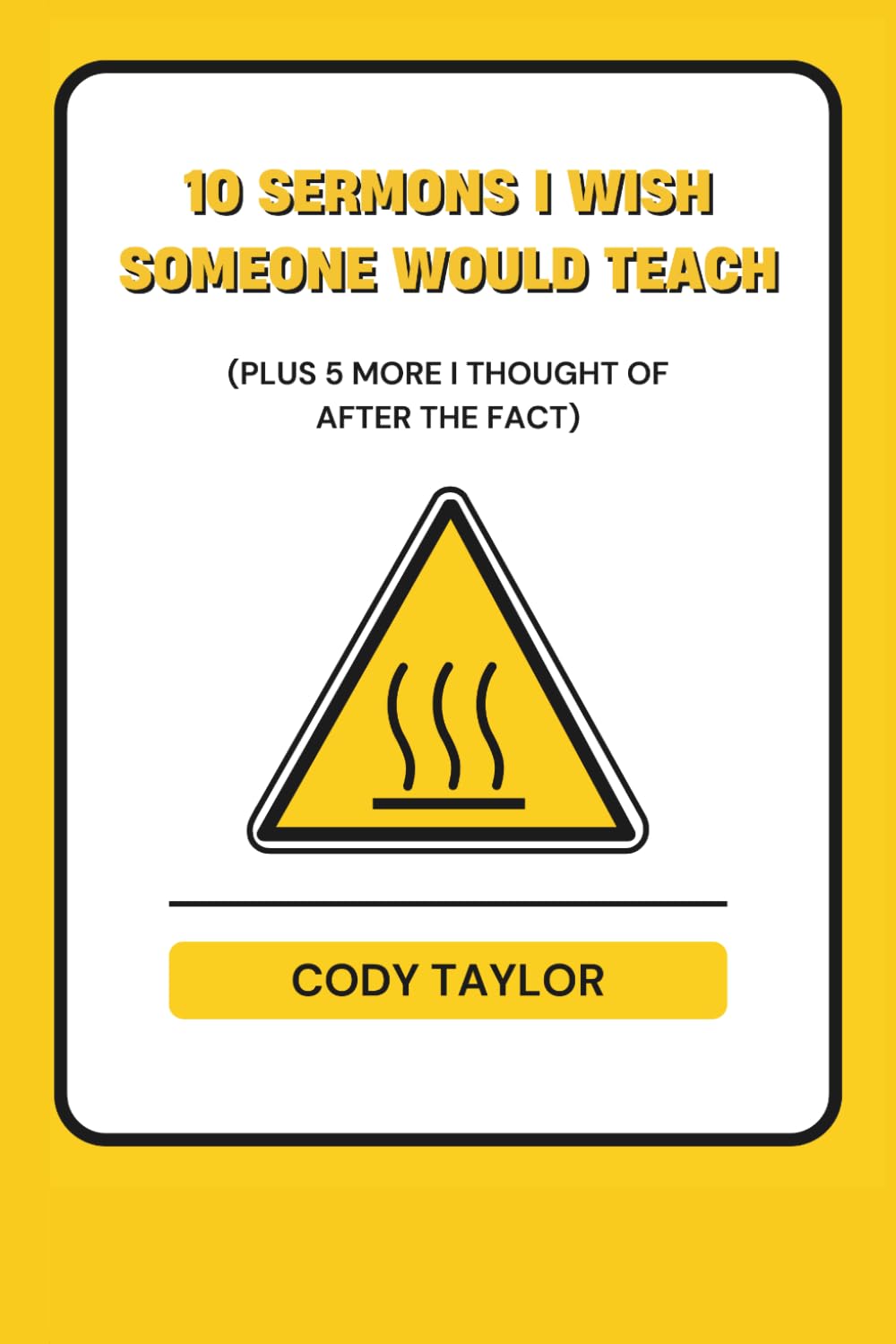 10 Sermons I Wish Someone Would Teach: Plus 5 More I Thought of After the Fact