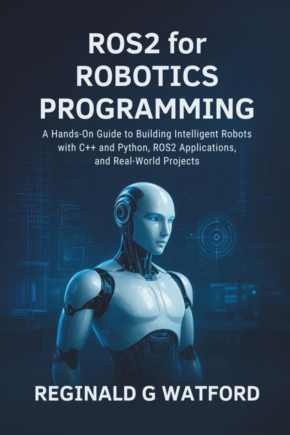 ROS2 for Robotics Programming: A Hands-On Guide to Building Intelligent Robots with C++ and Python, ROS2 Applications, and Real-World Projects