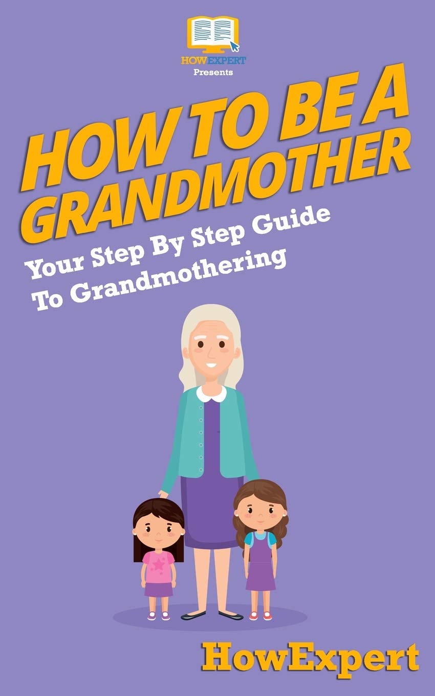 How To Be a Grandmother: Your Step-By-Step Guide To Grandmothering