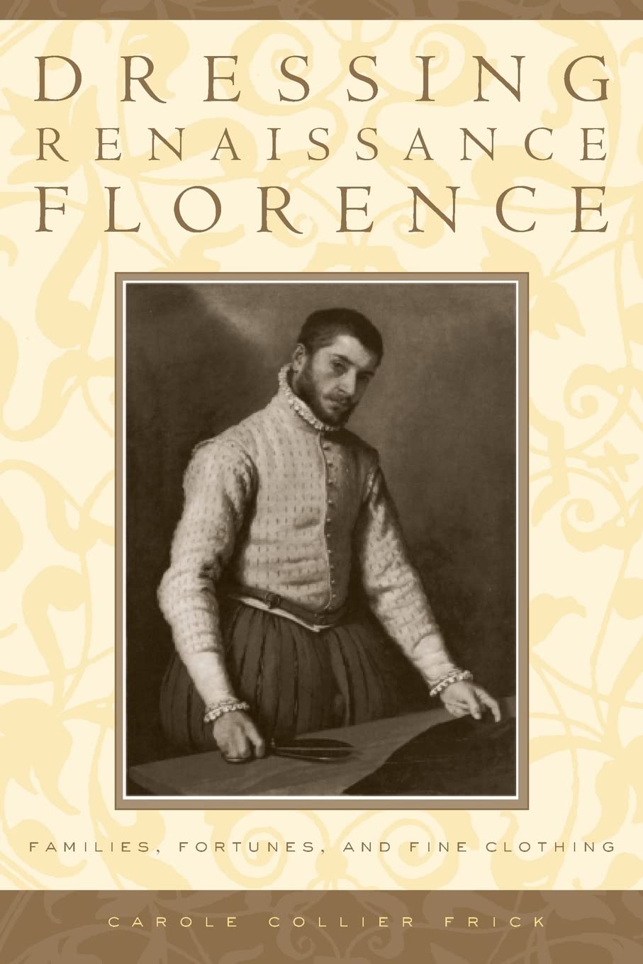 Dressing Renaissance Florence: Families, Fortunes, and Fine Clothing: 120 (The Johns Hopkins University Studies in Historical and Political Science)