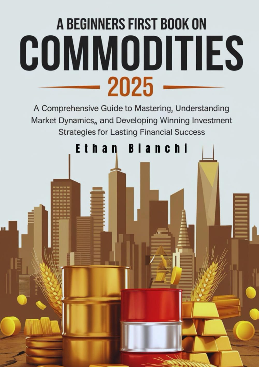 A Beginners First Book on Commodities 2025: A Comprehensive Guide to Mastering, Understanding Market Dynamics, and Developing Winning Investment Strategies for Lasting Financial Success.