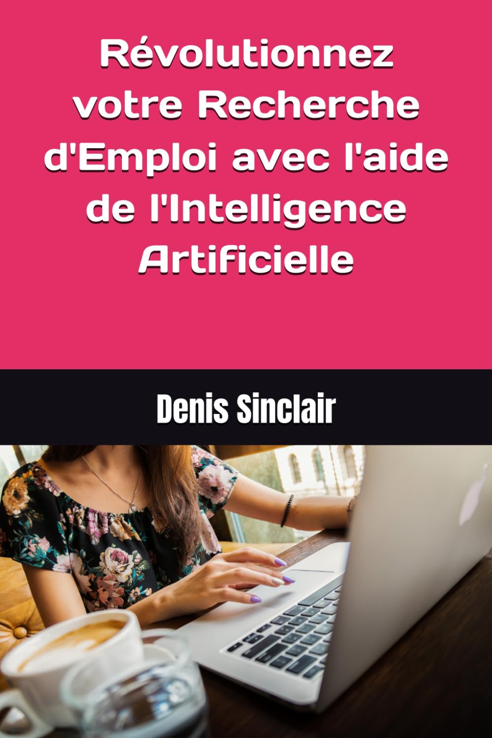 Révolutionnez votre Recherche d'Emploi !: Le Guide pratique pour trouver du travail grâce à l'Intelligence Artificielle