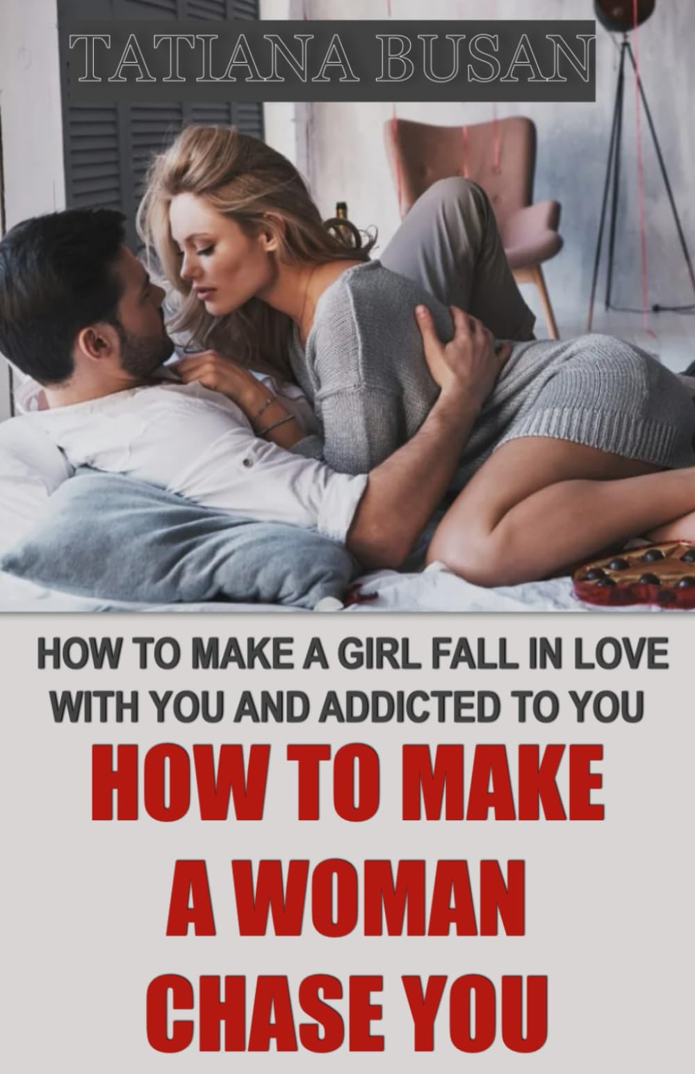 How to Make a Woman Chase You: How to Get a Woman to Think About You Non-Stop; How to Make a Woman Become Obsessed with You; How to Make a Girl Chase You