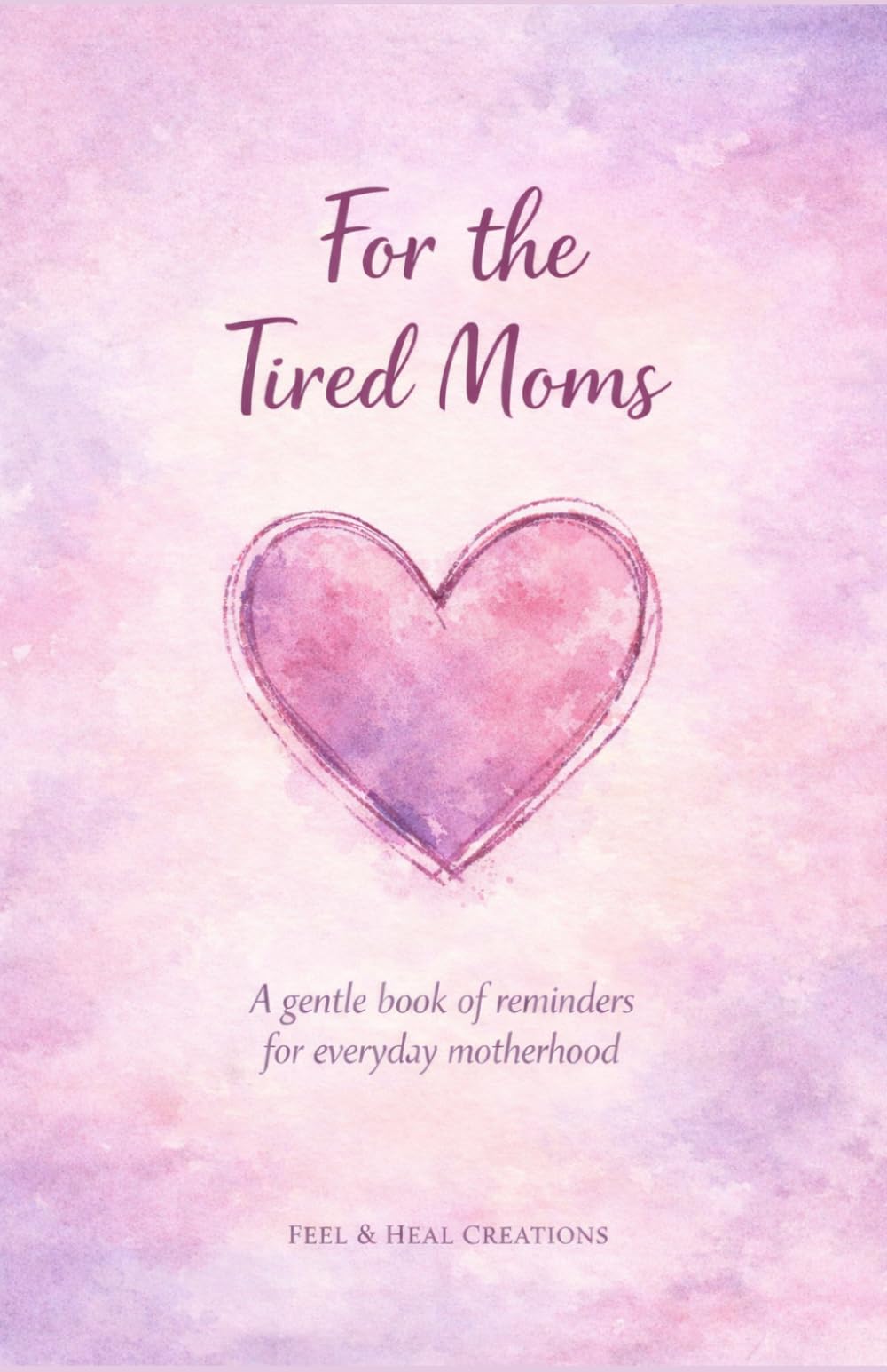 For the Tired Moms: A gentle book of reminders for everyday motherhood