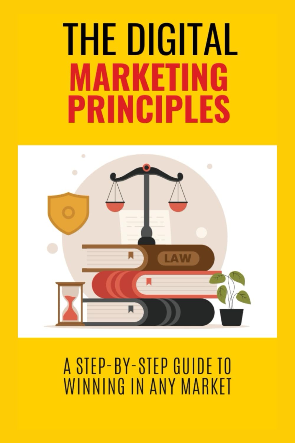 The Digital Marketing Principles: A Step-by-Step Guide to Winning in Any Market